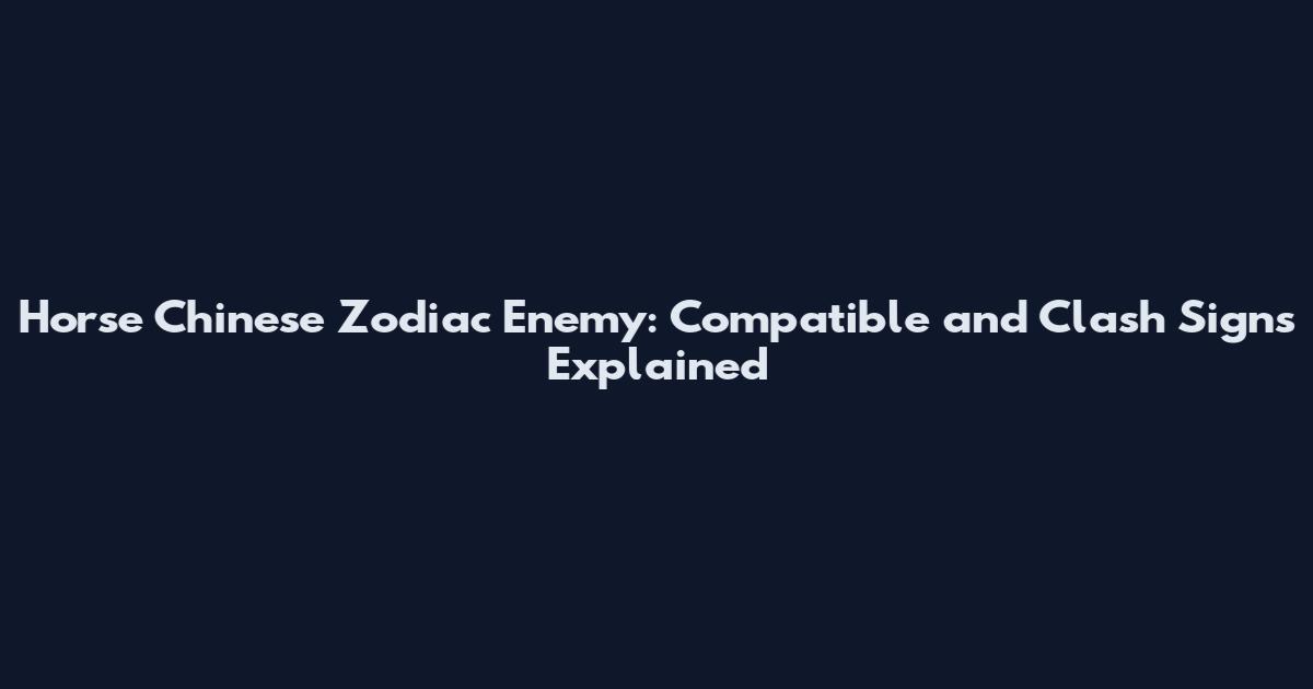 Horse Chinese Zodiac Enemy: Compatible and Clash Signs Explained