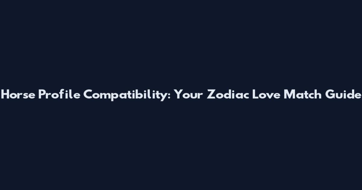 Horse Profile Compatibility: Your Zodiac Love Match Guide