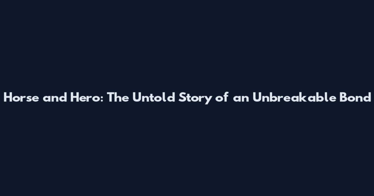 Horse and Hero: The Untold Story of an Unbreakable Bond