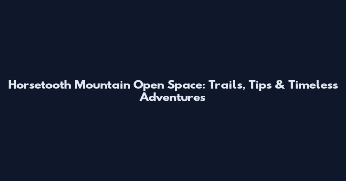 Horsetooth Mountain Open Space: Trails, Tips & Timeless Adventures