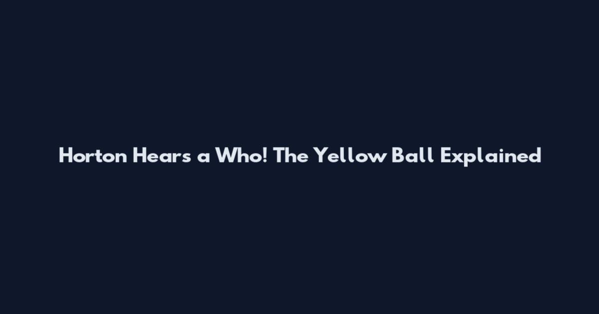 Horton Hears a Who! The Yellow Ball Explained
