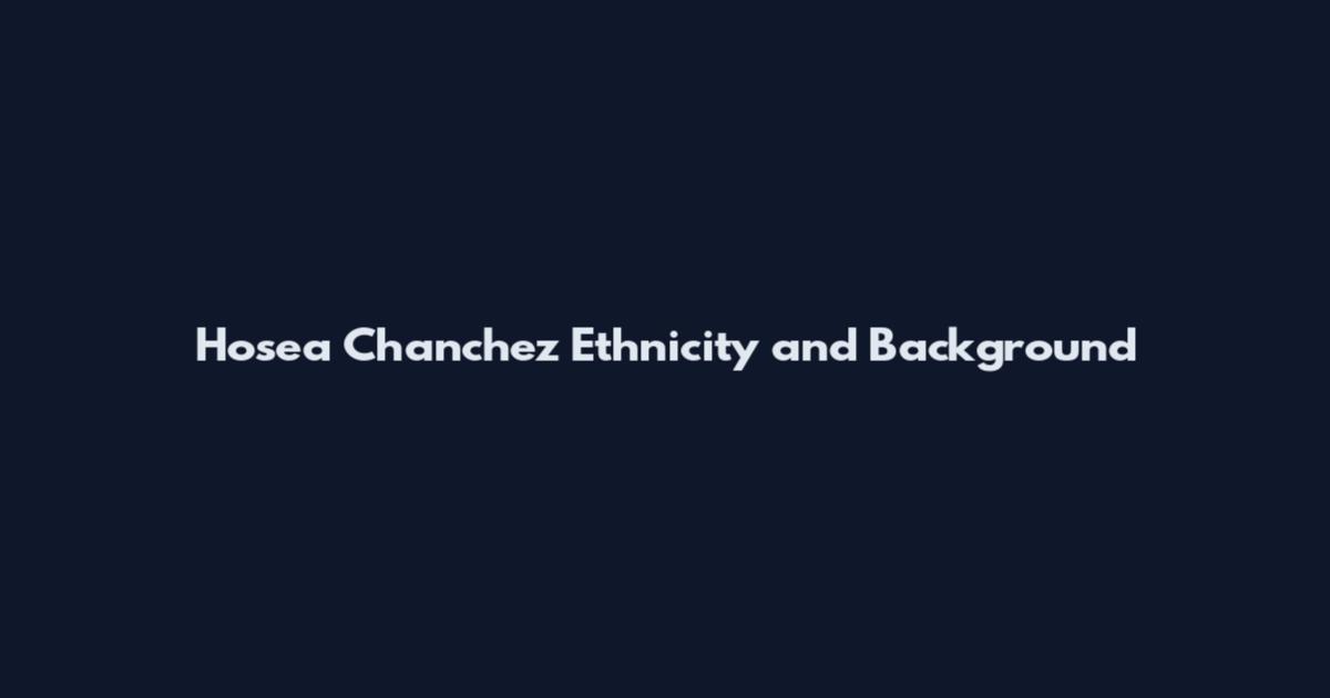 Hosea Chanchez Ethnicity and Background