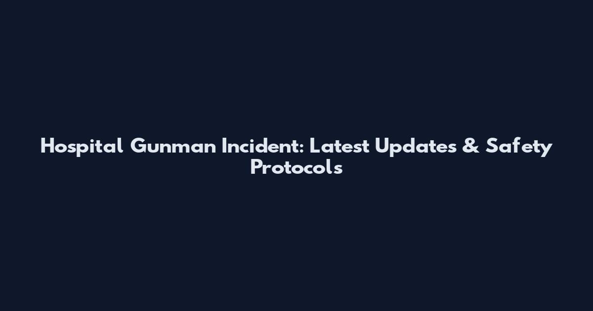 Hospital Gunman Incident: Latest Updates & Safety Protocols