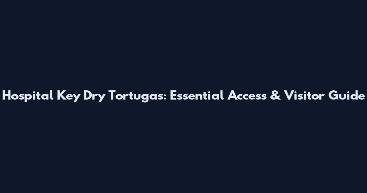 Hospital Key Dry Tortugas: Essential Access & Visitor Guide