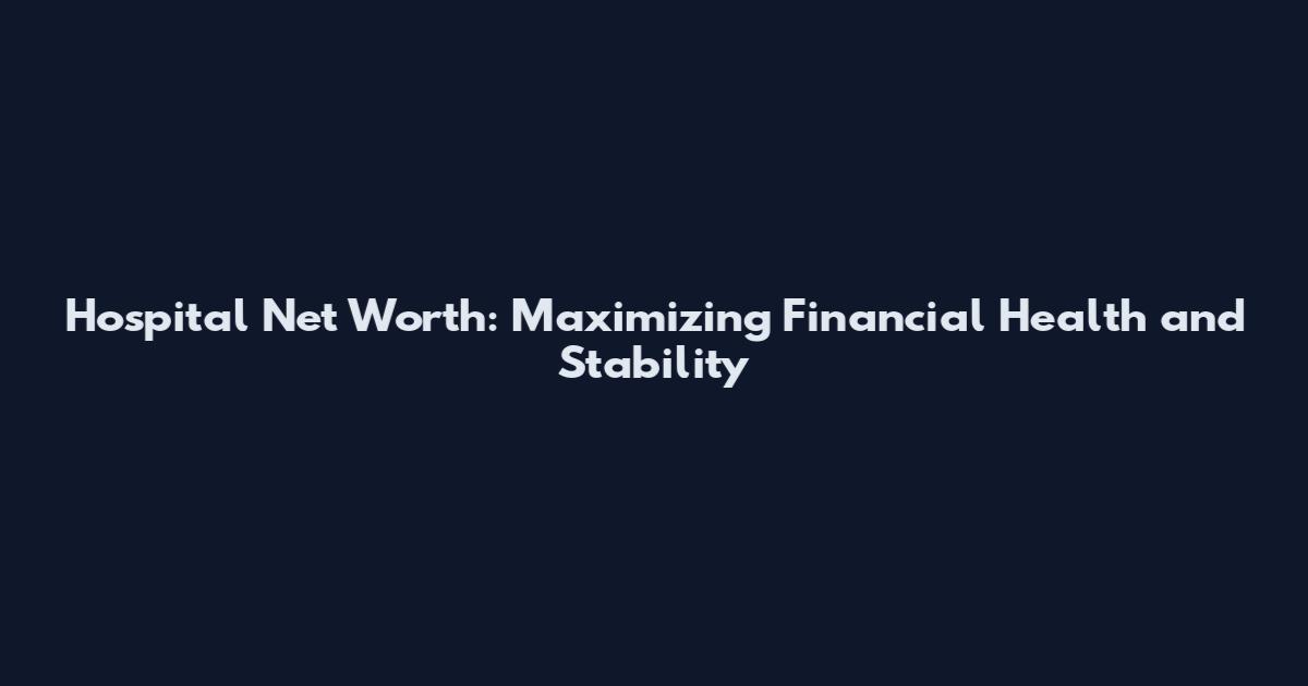 Hospital Net Worth: Maximizing Financial Health and Stability