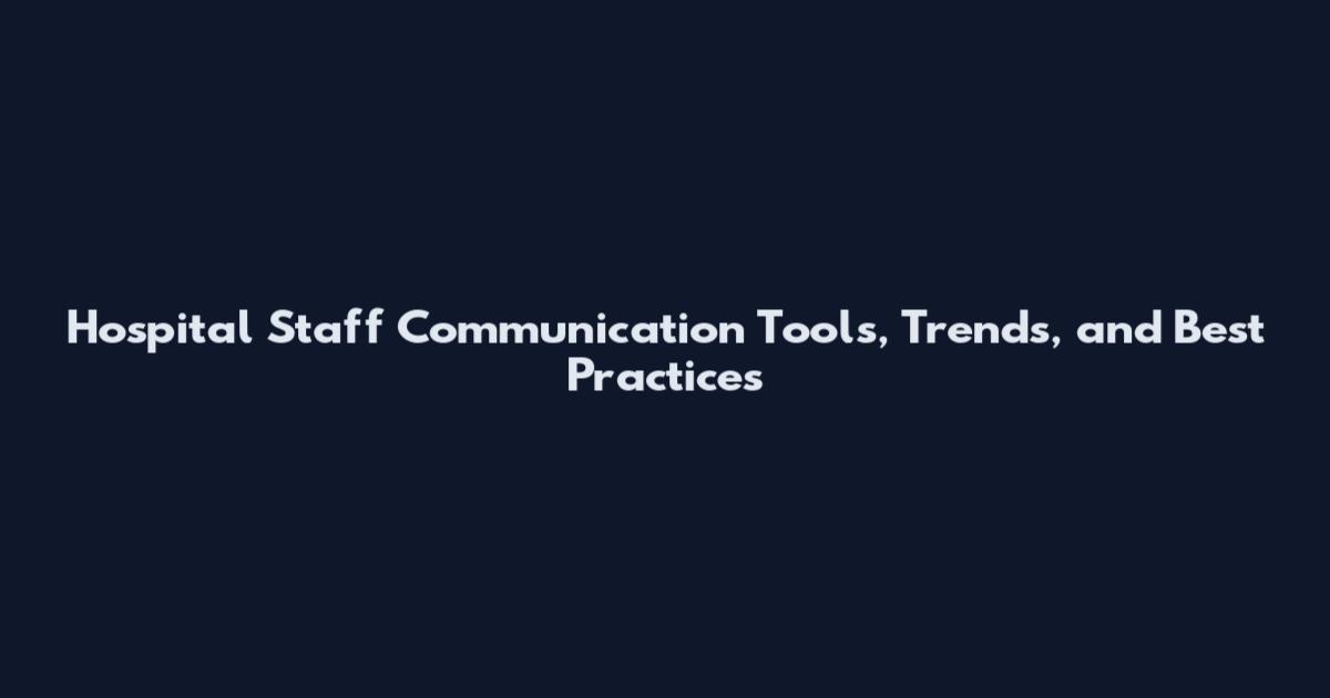 Hospital Staff Communication Tools, Trends, and Best Practices