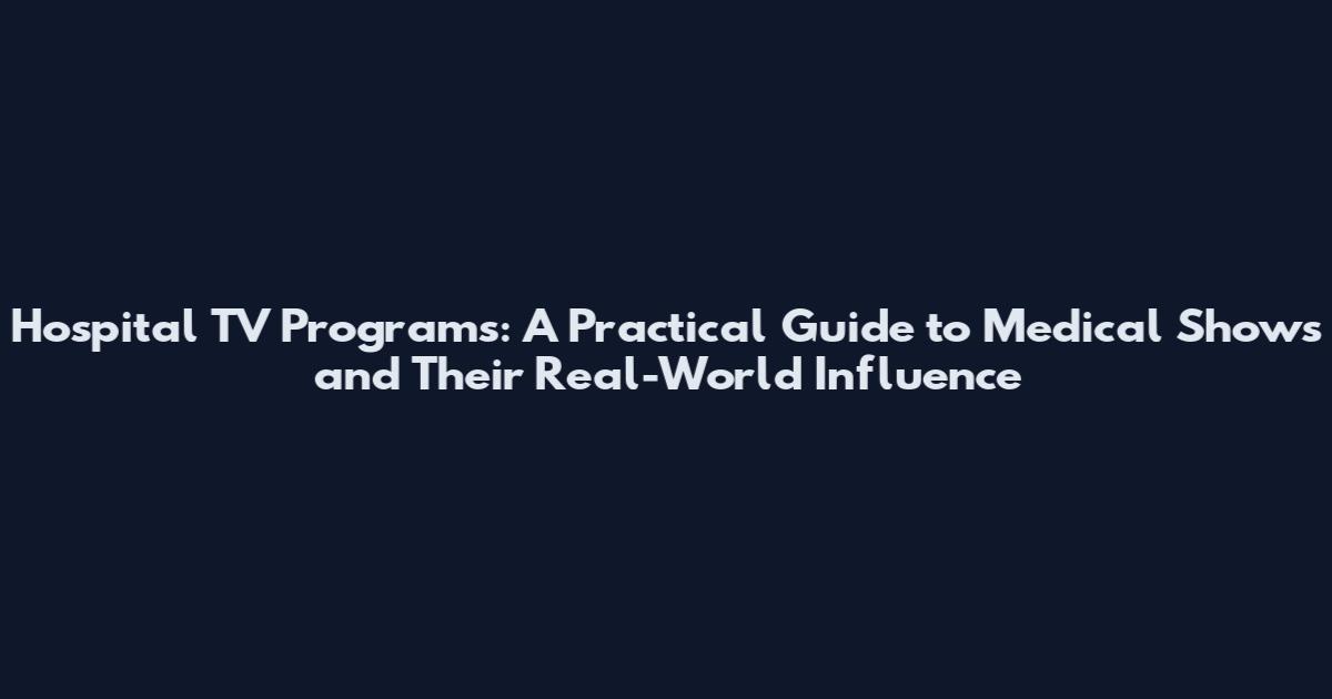 Hospital TV Programs: A Practical Guide to Medical Shows and Their Real-World Influence