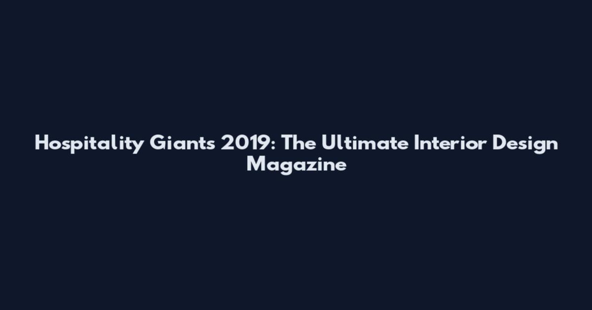 Hospitality Giants 2019: The Ultimate Interior Design Magazine