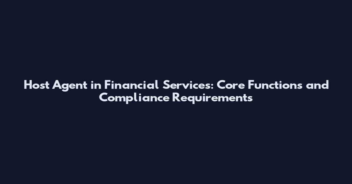 Host Agent in Financial Services: Core Functions and Compliance Requirements