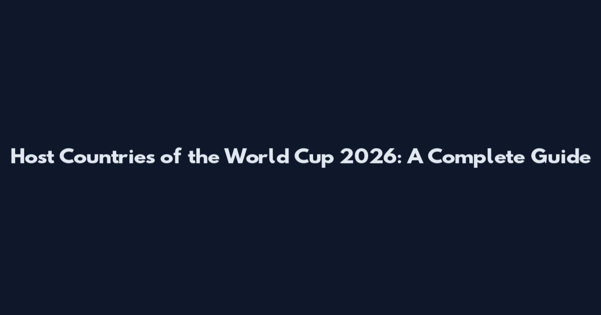 Host Countries of the World Cup 2026: A Complete Guide