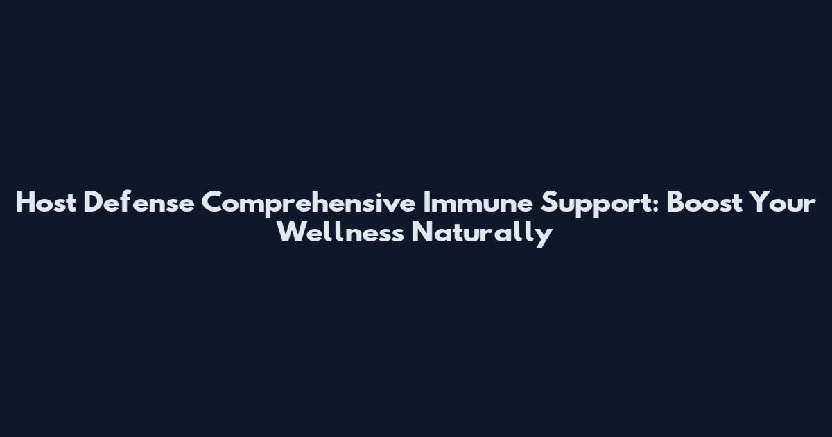 Host Defense Comprehensive Immune Support: Boost Your Wellness Naturally