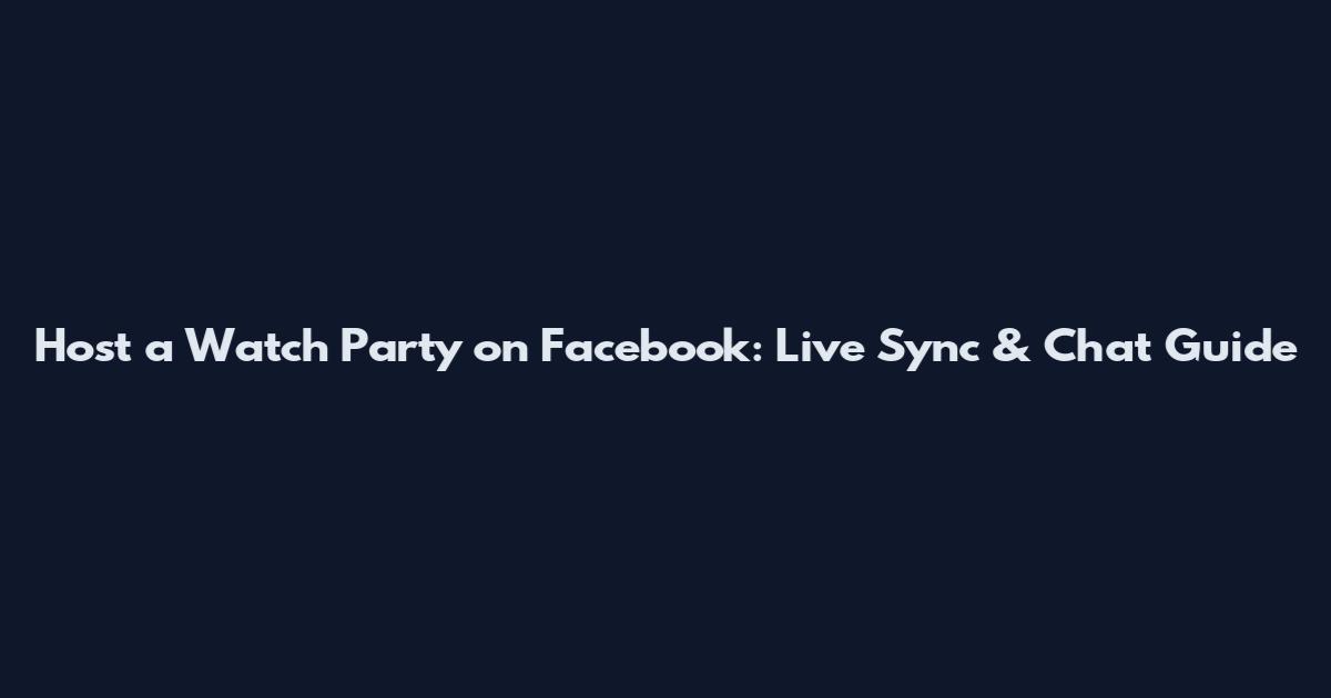 Host a Watch Party on Facebook: Live Sync & Chat Guide