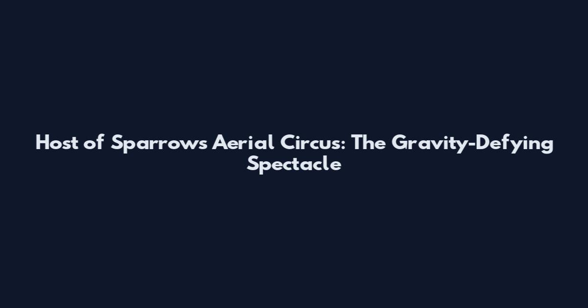 Host of Sparrows Aerial Circus: The Gravity-Defying Spectacle