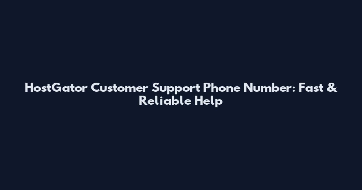 HostGator Customer Support Phone Number: Fast & Reliable Help