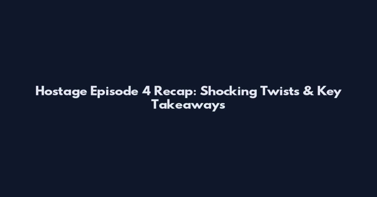 Hostage Episode 4 Recap: Shocking Twists & Key Takeaways