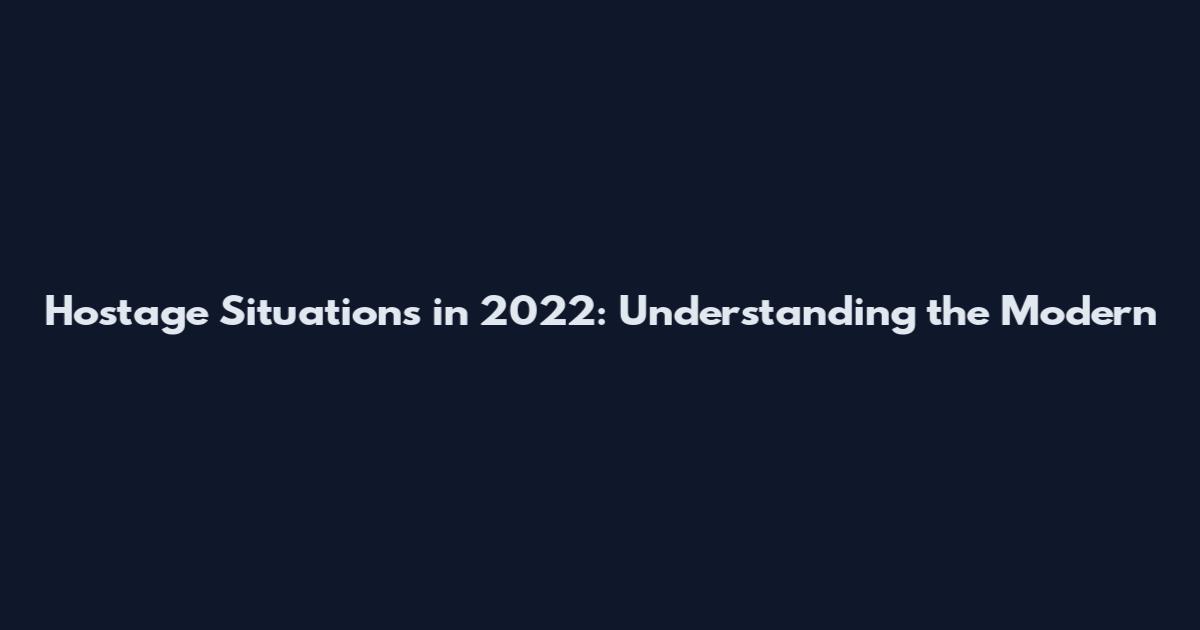 Hostage Situations in 2022: Understanding the Modern