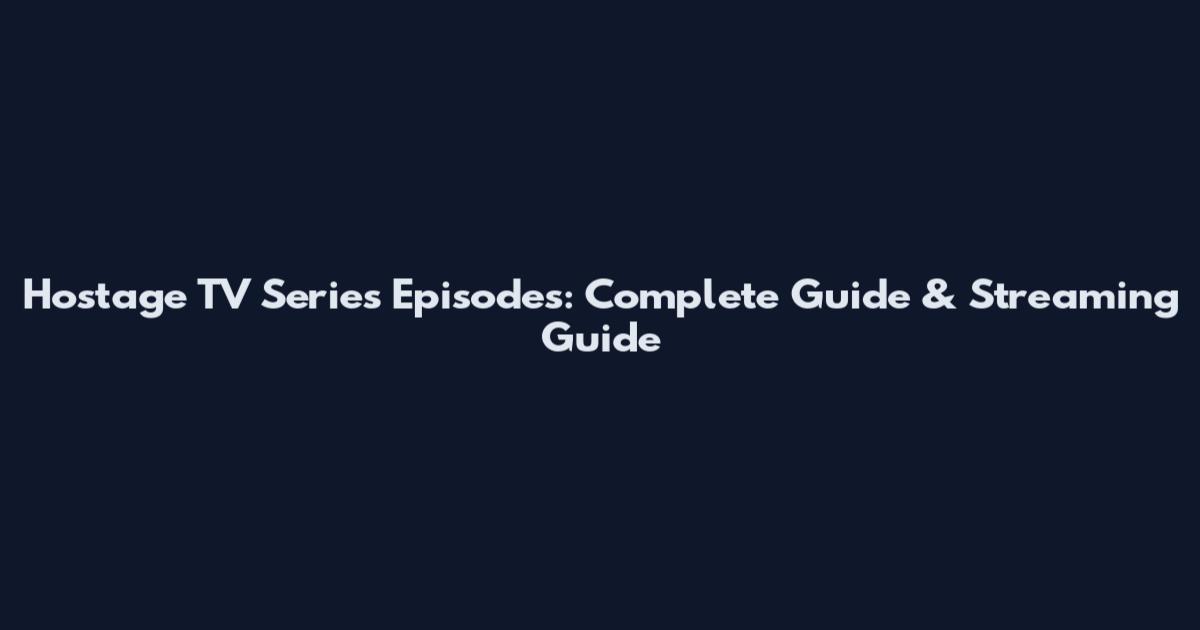 Hostage TV Series Episodes: Complete Guide & Streaming Guide