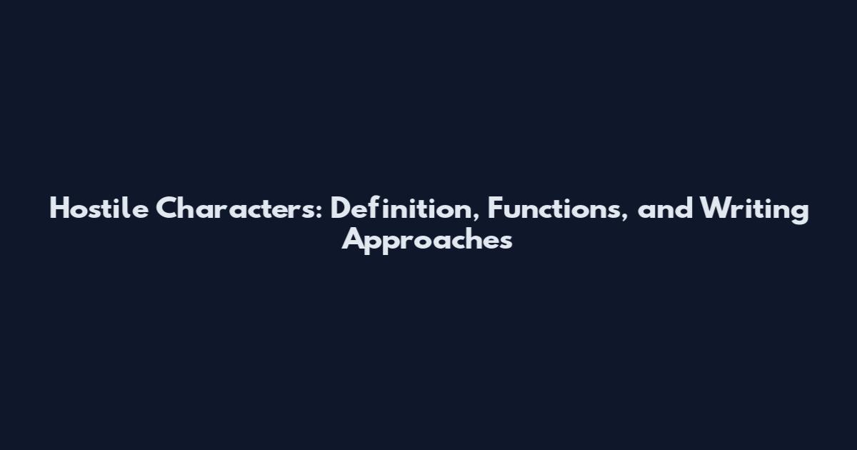 Hostile Characters: Definition, Functions, and Writing Approaches