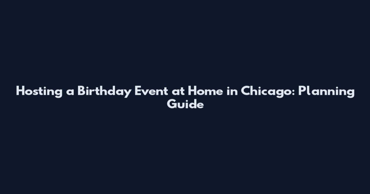 Hosting a Birthday Event at Home in Chicago: Planning Guide