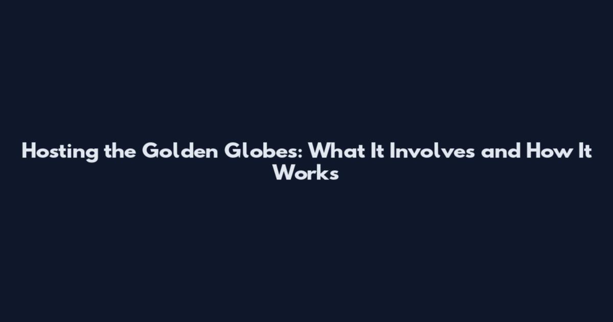 Hosting the Golden Globes: What It Involves and How It Works