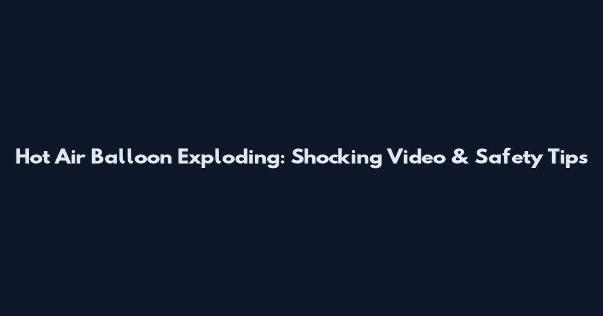Hot Air Balloon Exploding: Shocking Video & Safety Tips