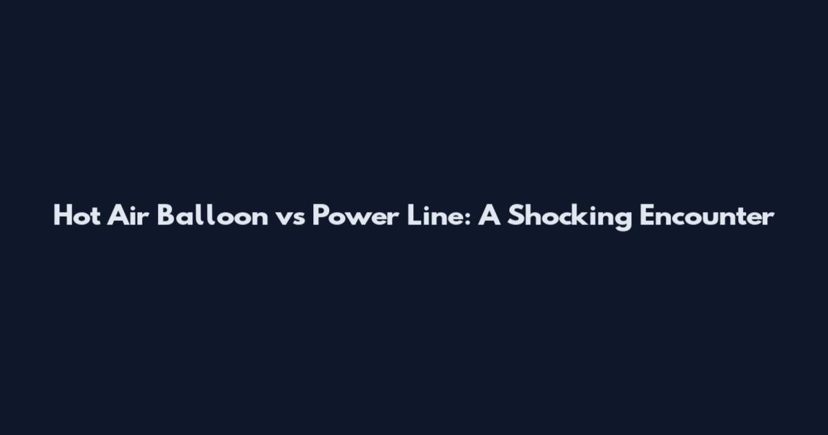 Hot Air Balloon vs Power Line: A Shocking Encounter