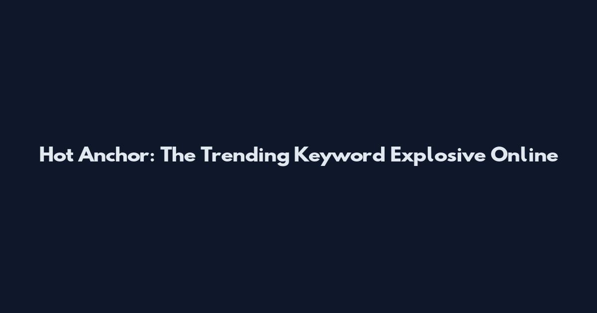 Hot Anchor: The Trending Keyword Explosive Online