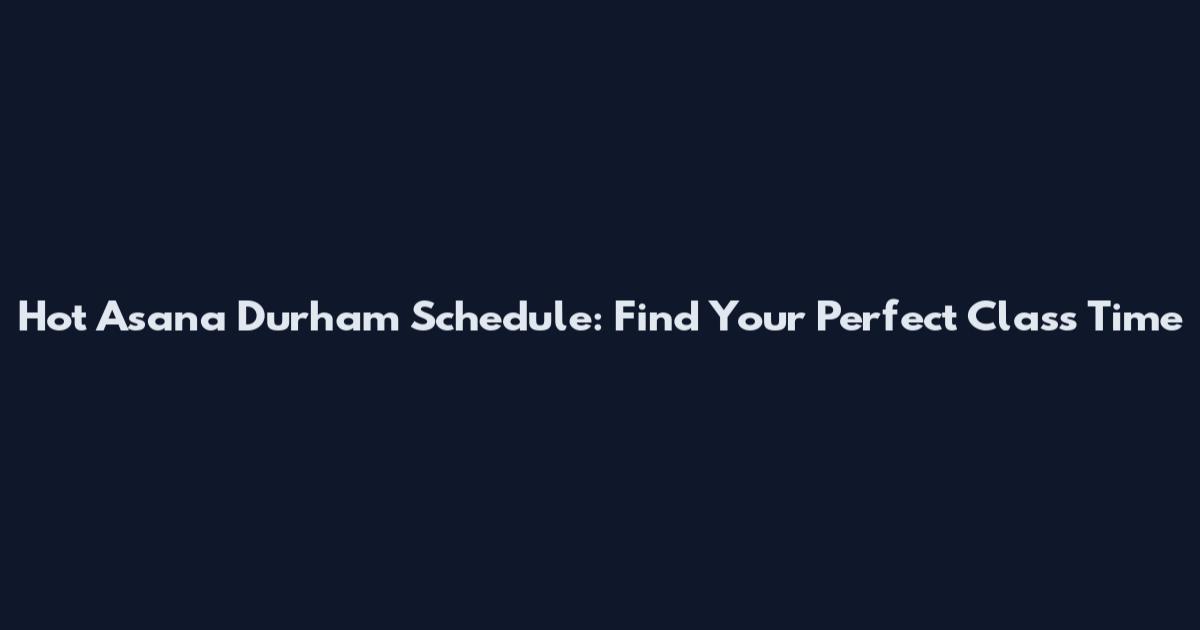 Hot Asana Durham Schedule: Find Your Perfect Class Time