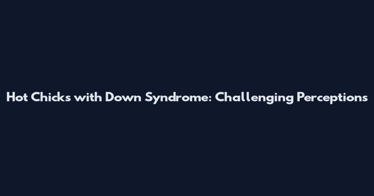 Hot Chicks with Down Syndrome: Challenging Perceptions