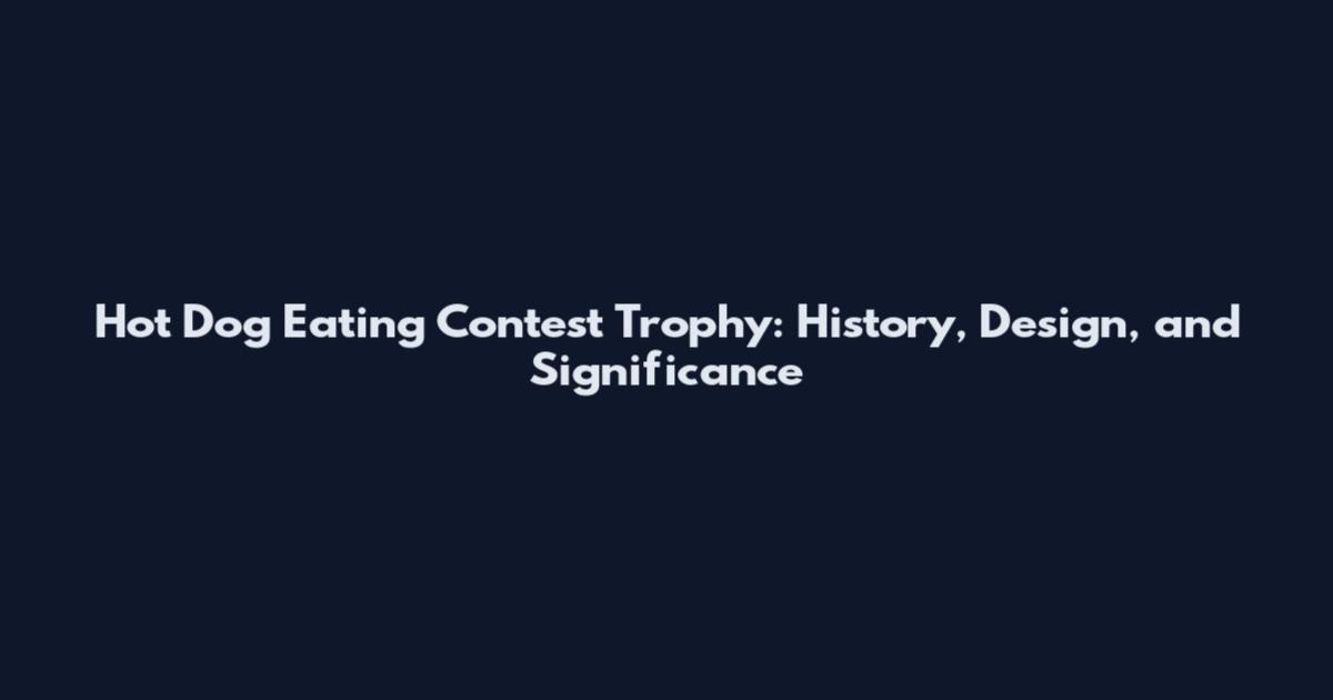 Hot Dog Eating Contest Trophy: History, Design, and Significance