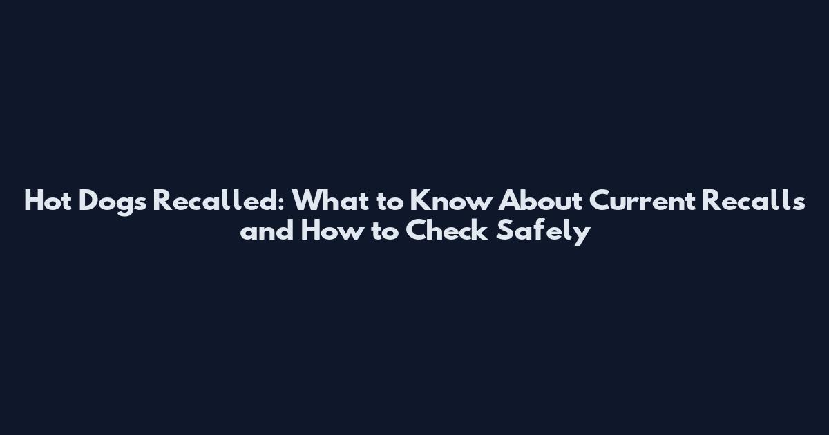 Hot Dogs Recalled: What to Know About Current Recalls and How to Check Safely