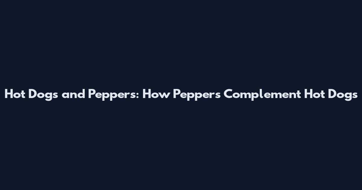 Hot Dogs and Peppers: How Peppers Complement Hot Dogs