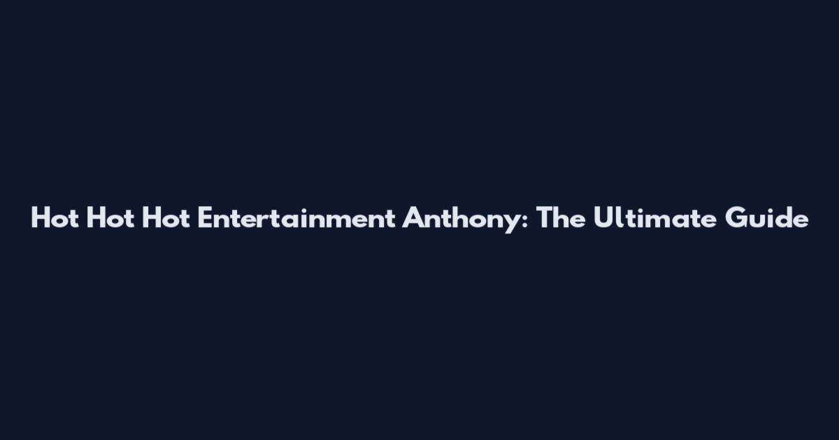 Hot Hot Hot Entertainment Anthony: The Ultimate Guide