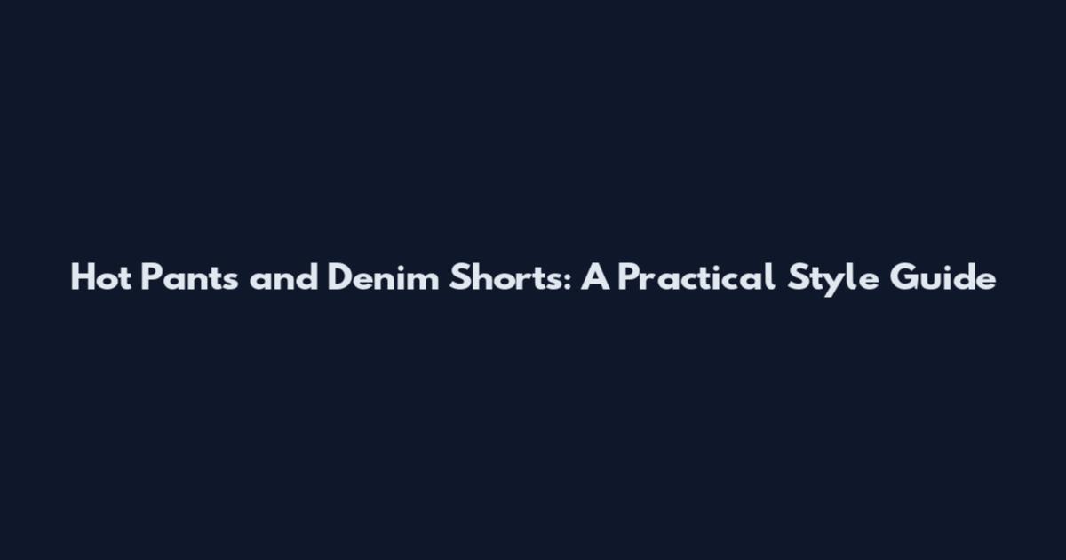 Hot Pants and Denim Shorts: A Practical Style Guide