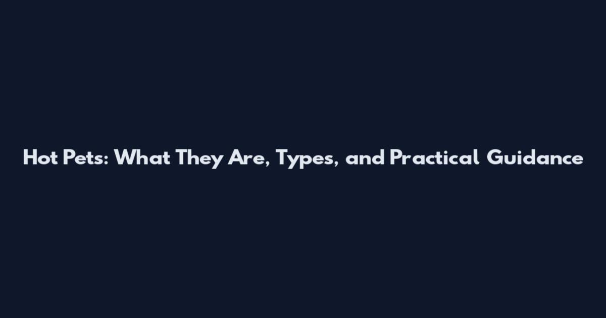 Hot Pets: What They Are, Types, and Practical Guidance