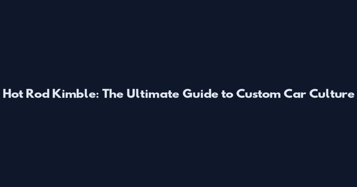 Hot Rod Kimble: The Ultimate Guide to Custom Car Culture