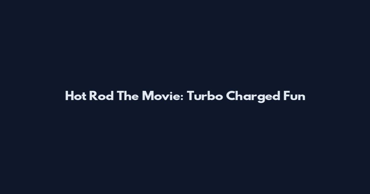Hot Rod The Movie: Turbo Charged Fun