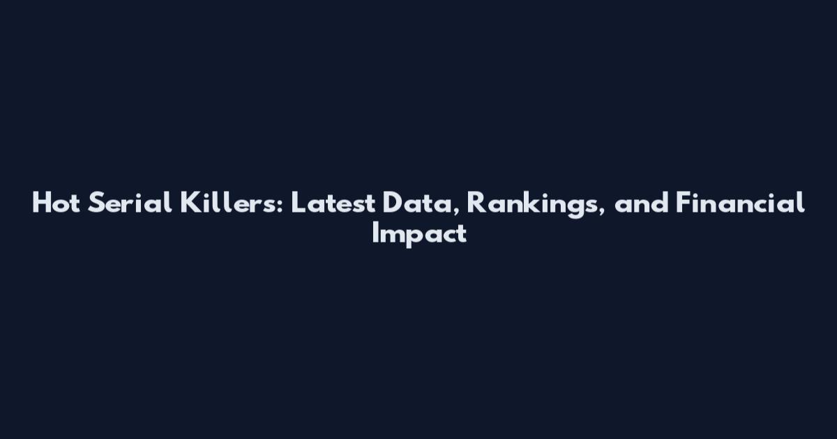 Hot Serial Killers: Latest Data, Rankings, and Financial Impact