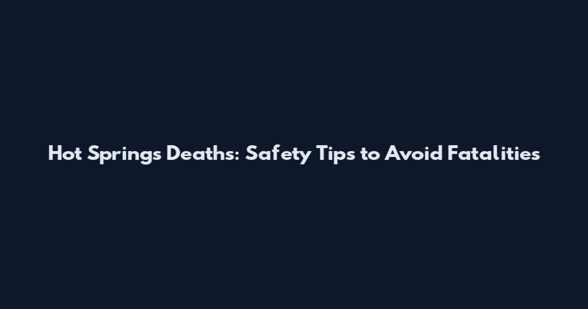 Hot Springs Deaths: Safety Tips to Avoid Fatalities