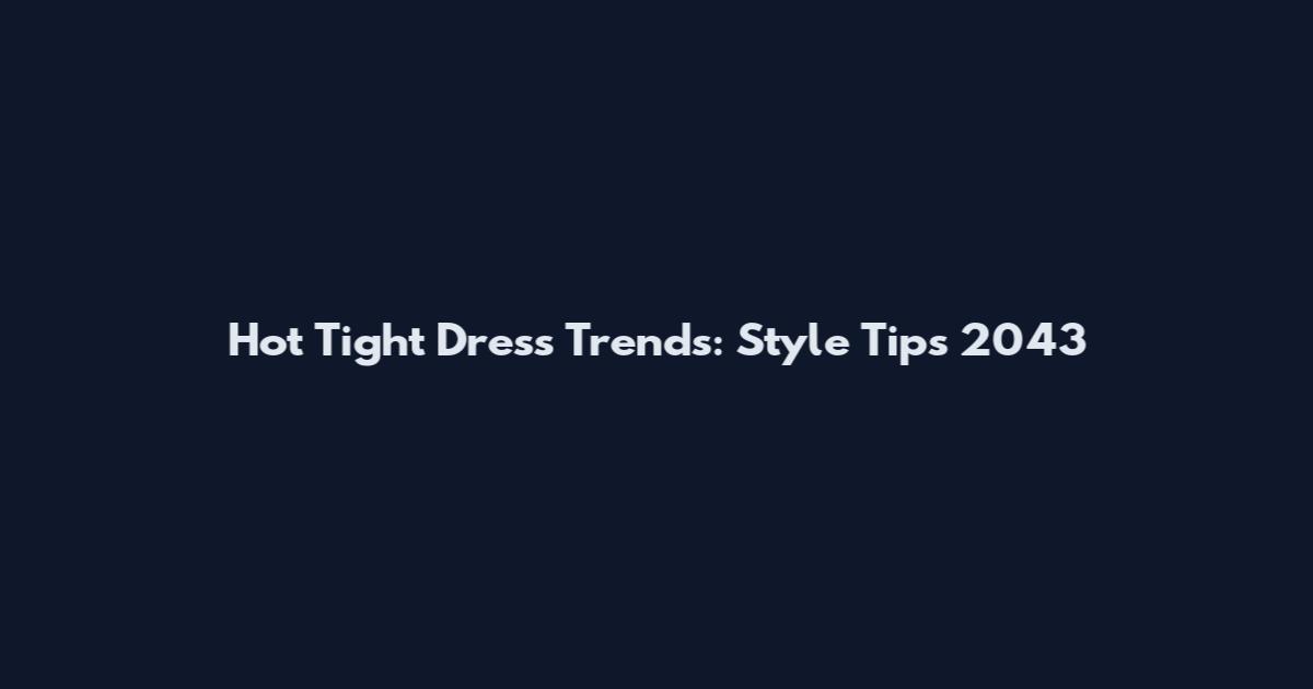 Hot Tight Dress Trends: Style Tips 2043