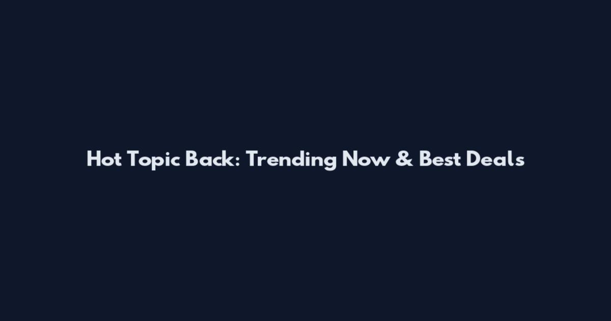Hot Topic Back: Trending Now & Best Deals