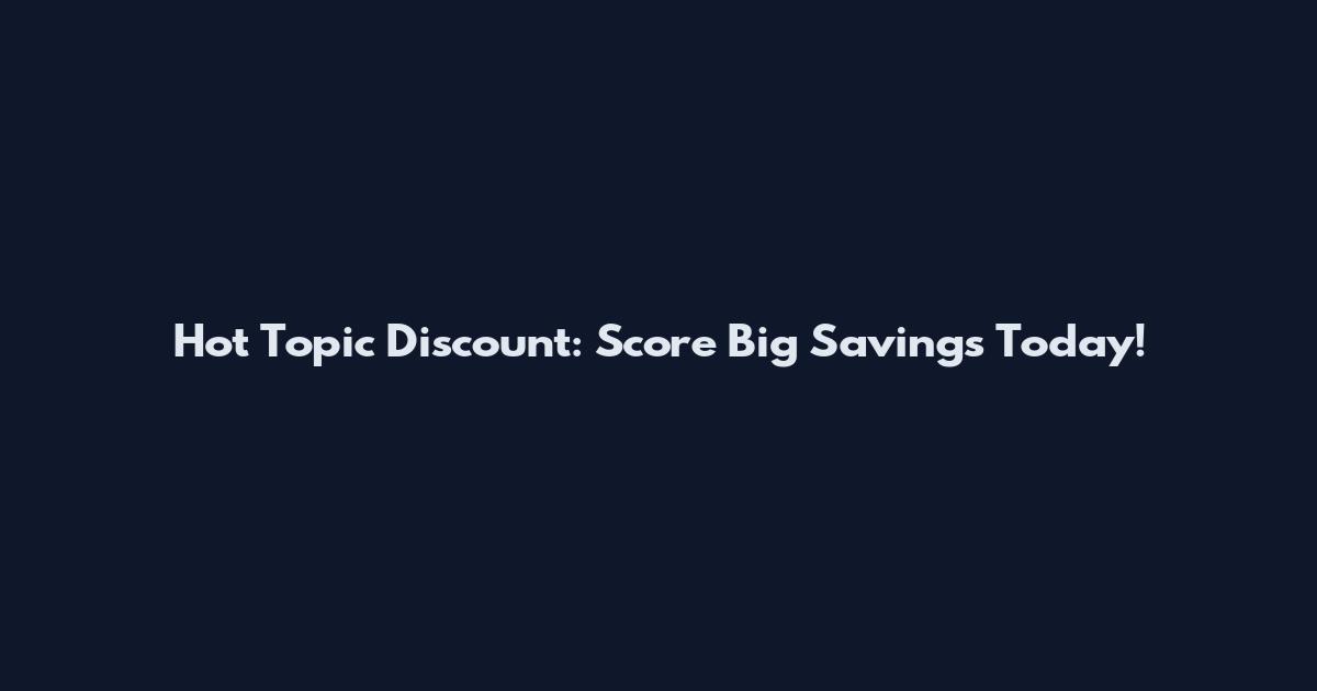Hot Topic Discount: Score Big Savings Today!