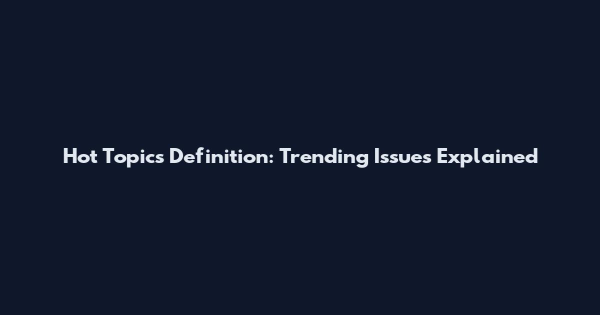 Hot Topics Definition: Trending Issues Explained
