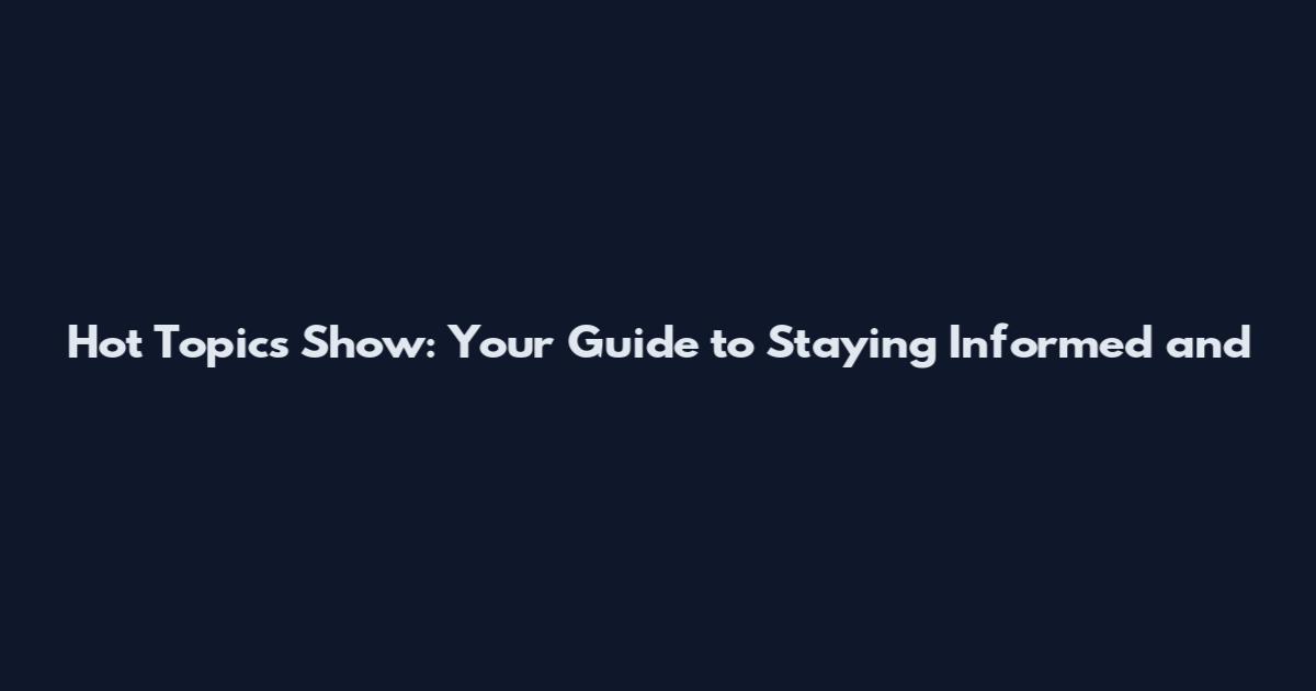 Hot Topics Show: Your Guide to Staying Informed and