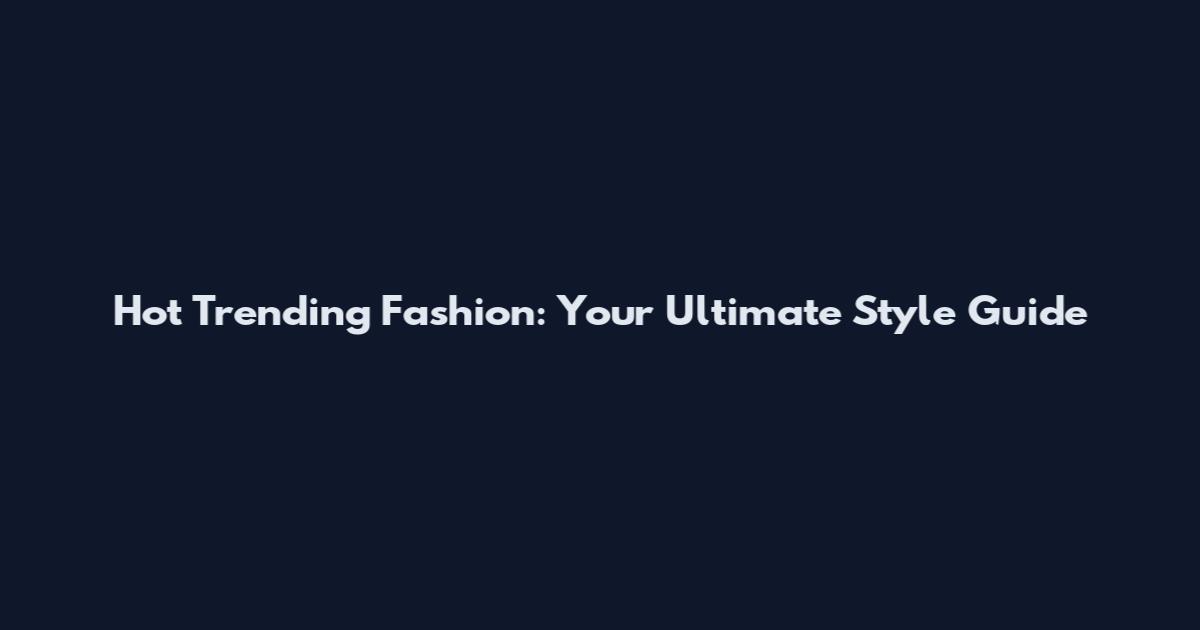 Hot Trending Fashion: Your Ultimate Style Guide