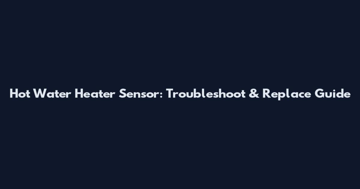 Hot Water Heater Sensor: Troubleshoot & Replace Guide