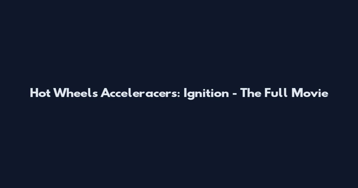 Hot Wheels Acceleracers: Ignition - The Full Movie