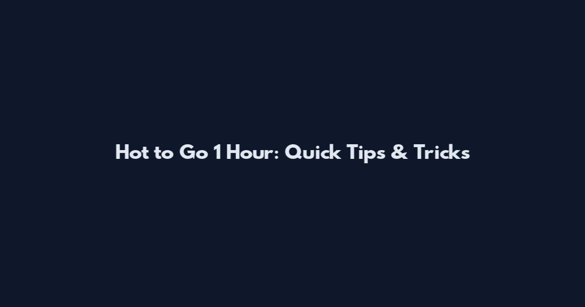 Hot to Go 1 Hour: Quick Tips & Tricks