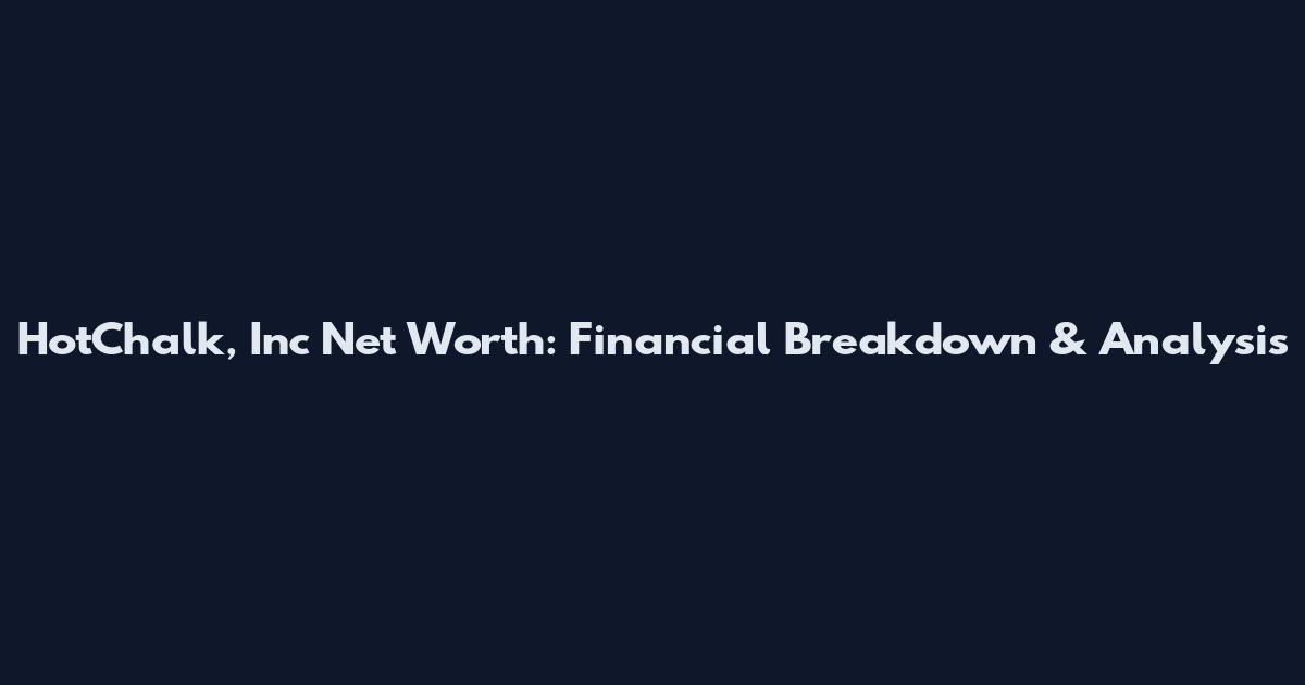 HotChalk, Inc Net Worth: Financial Breakdown & Analysis