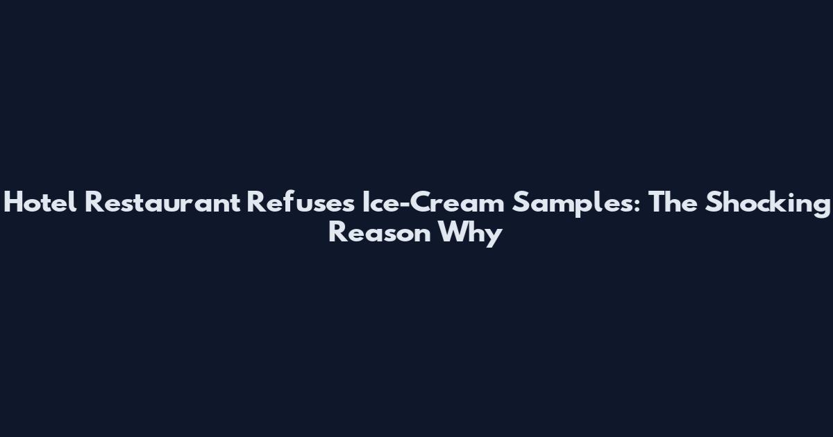 Hotel Restaurant Refuses Ice-Cream Samples: The Shocking Reason Why